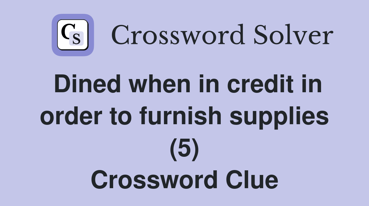 Dined when in credit in order to furnish supplies (5) Crossword Clue